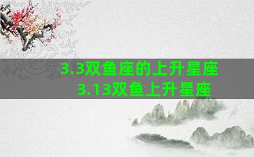 3.3双鱼座的上升星座 3.13双鱼上升星座